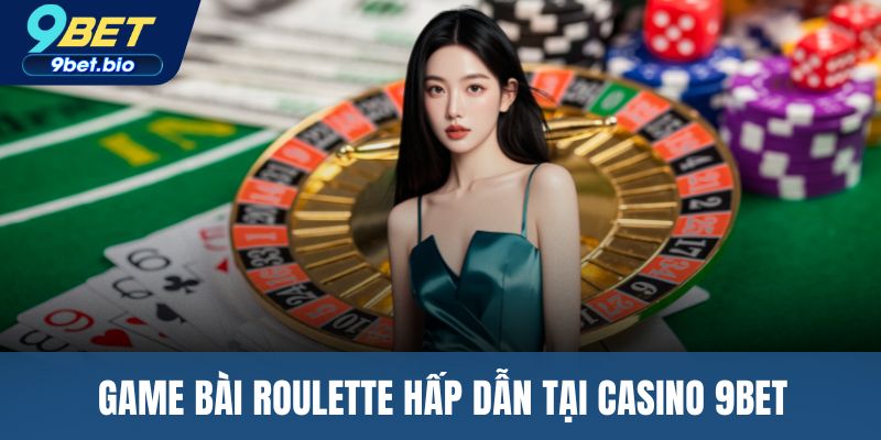 Game bài Roulette hấp dẫn tại casino 9BET